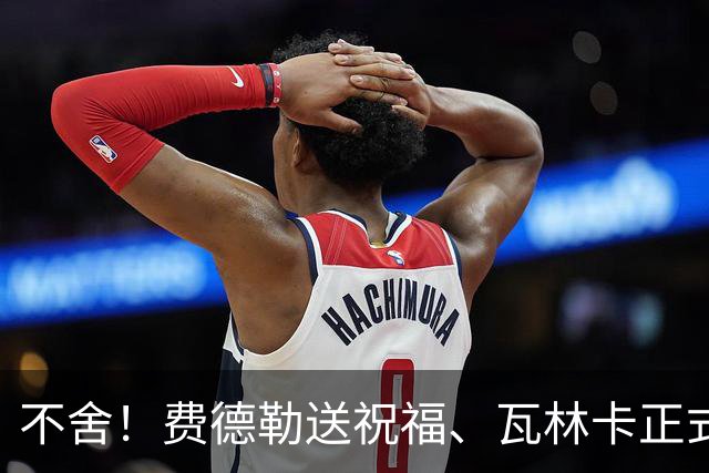 不舍！费德勒送祝福、瓦林卡正式退役