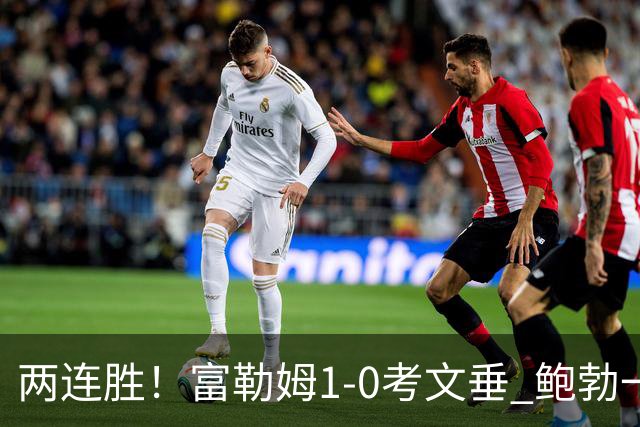 两连胜！富勒姆1-0考文垂 鲍勃一条龙制胜乔希·金中框+助攻