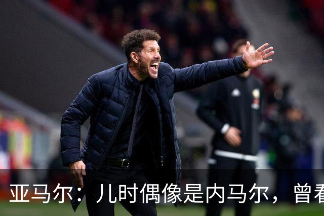 亚马尔：儿时偶像是内马尔，曾看了一下午视频学习他的盘带