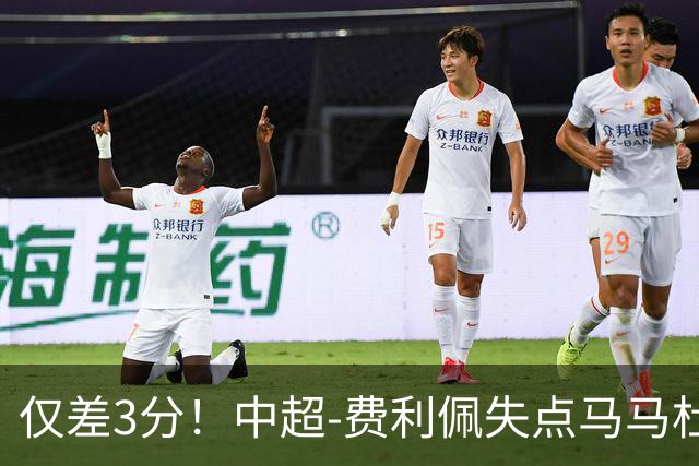 仅差3分！中超-费利佩失点马马杜破门 蓉城0-1英博