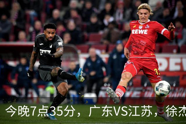今晚7点35分，广东VS江苏，徐杰需正名，亚帅迎考验，王仕鹏担任解说！
