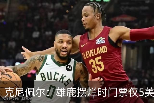 克尼佩尔：雄鹿摆烂时门票仅5美元 字母哥崛起后太贵去得少了