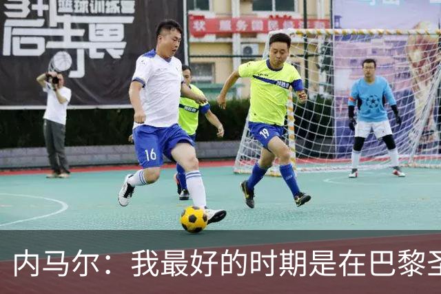 内马尔：我最好的时期是在巴黎圣日耳曼