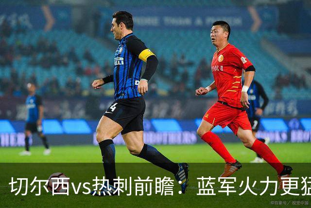 切尔西vs热刺前瞻：蓝军火力更猛，主场要拔刺