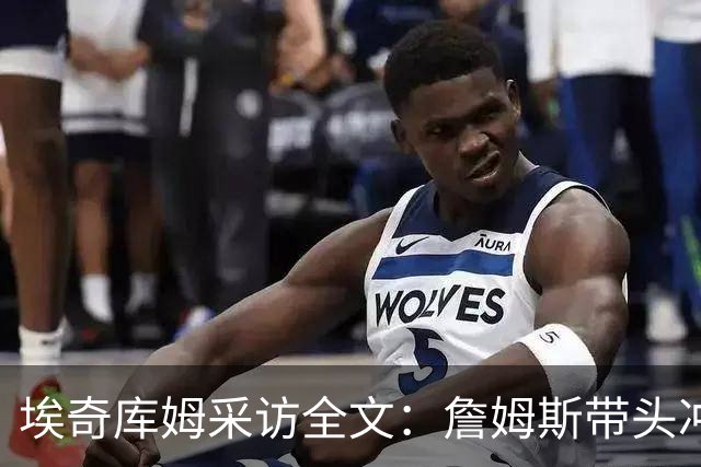 埃奇库姆采访全文：詹姆斯带头冲击内线，逆境做出强硬回应