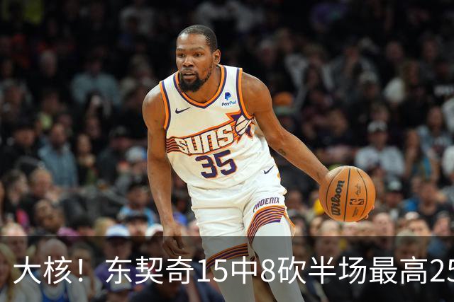 大核！东契奇15中8砍半场最高25分外加5板4助 罚球7中6