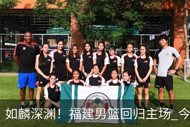 如麟深渊！福建男篮回归主场 今晚将对阵山东男篮