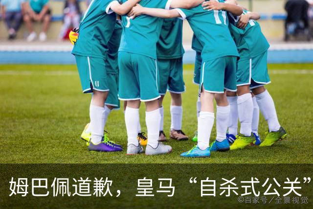 姆巴佩道歉，皇马“自杀式公关”惹怒全网！