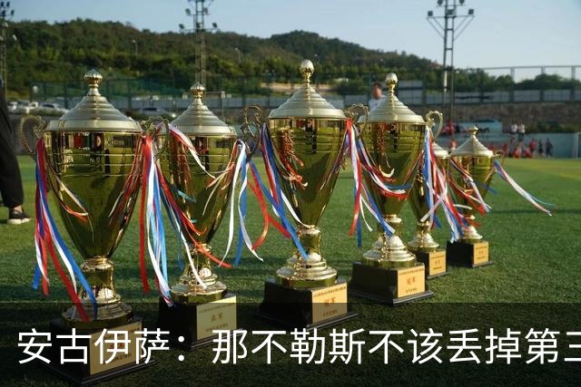 安古伊萨：那不勒斯不该丢掉第三球，进球很高兴但球队获胜更重要