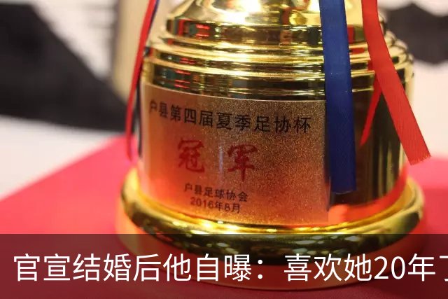 官宣结婚后他自曝：喜欢她20年了