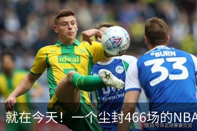 就在今天！一个尘封466场的NBA纪录，被詹姆斯的76人终结了