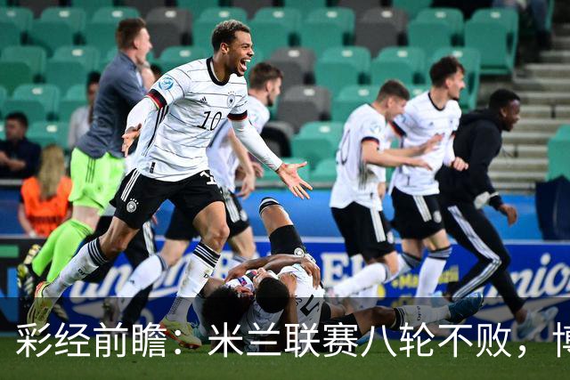 彩经前瞻：米兰联赛八轮不败，博洛尼亚客场恐难阻红黑军团