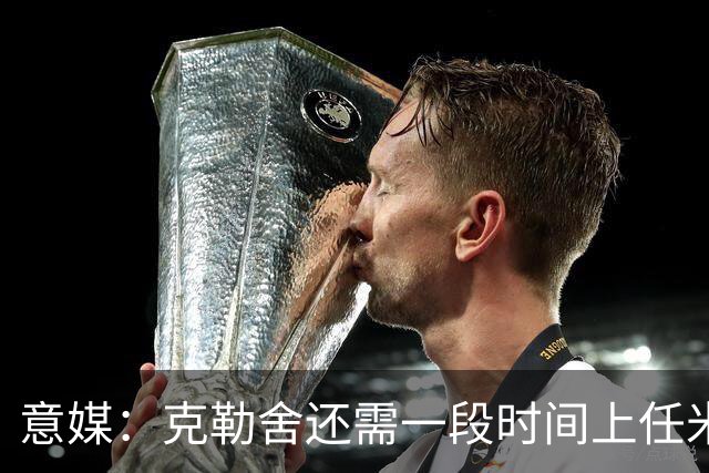 意媒：克勒舍还需一段时间上任米兰，球队冬窗有3个目标