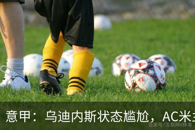 意甲：乌迪内斯状态尴尬，AC米兰体能受限
