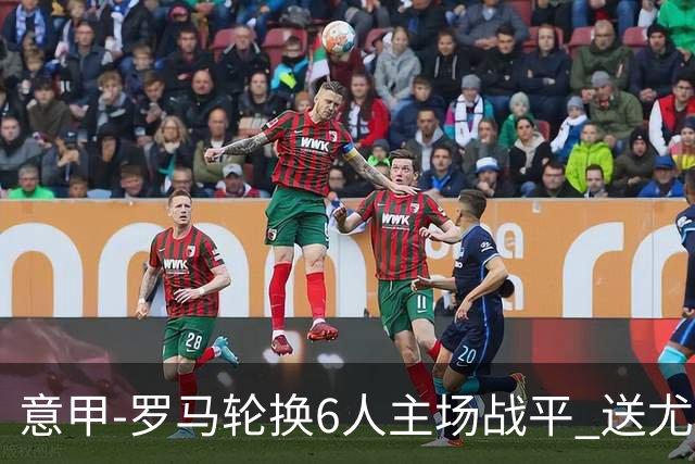 意甲-罗马轮换6人主场战平 送尤文提前3轮锁前四