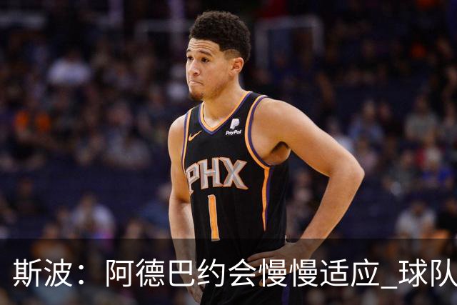 斯波：阿德巴约会慢慢适应 球队需提升全场稳定性