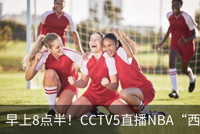 早上8点半！CCTV5直播NBA“西决预演”，杜兰特PK亚历山大，谁赢球谁拿西部第一