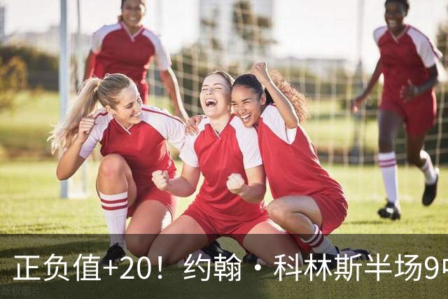 正负值+20！约翰·科林斯半场9中5拿到12分8板 三分3中2