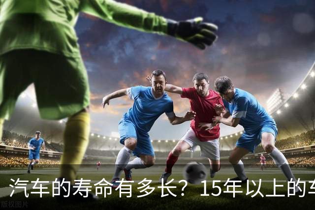 汽车的寿命有多长？15年以上的车真的不能开了吗？