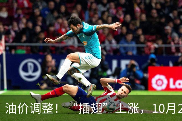 油价调整！“插翅”上涨，10月26日全国92,95汽油“大涨2375元/吨”，接近今年“峰值”后“又大涨”，10月29日调价，预涨超0.27元/升！
