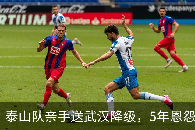 泰山队亲手送武汉降级，5年恩怨画上句号，收官战还得得罪人