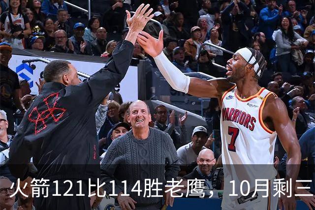 火箭121比114胜老鹰，10月剩三场：再战老鹰、连客雄鹿独行侠
