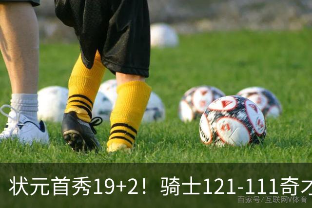 状元首秀19+2！骑士121-111奇才，哈登18中5 米切尔19+7