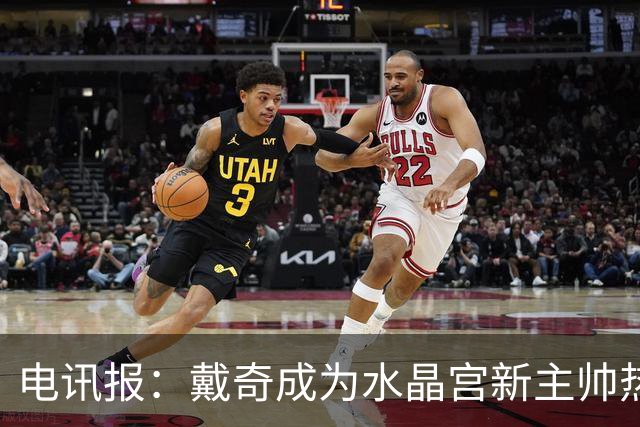 电讯报：戴奇成为水晶宫新主帅热门人选，丰富的保级经验成为优势