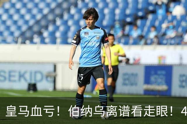 皇马血亏！伯纳乌离谱看走眼！41 岁传奇碾压全队