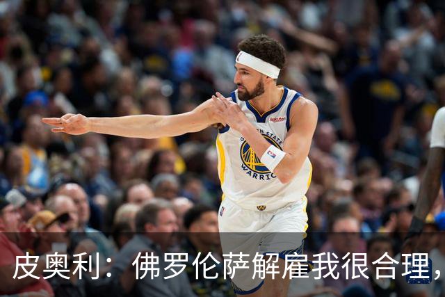 皮奥利：佛罗伦萨解雇我很合理，没有借口，责任几乎完全在我