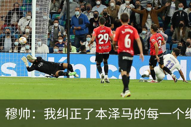 穆帅：我纠正了本泽马的每一个细节 包括1公斤的体重