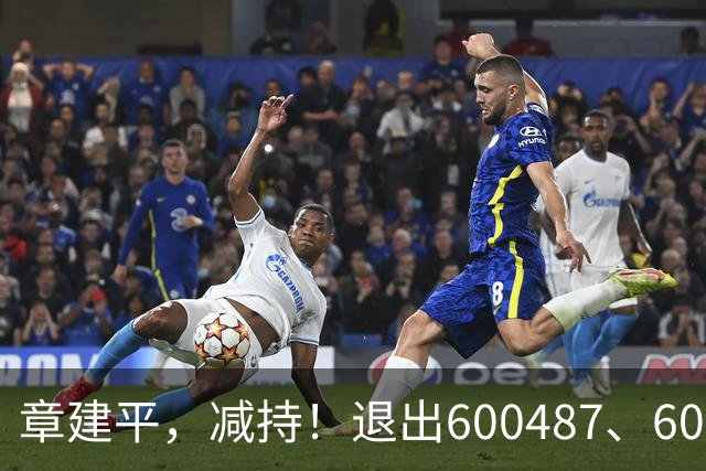 章建平，减持！退出600487、603618前10大股东！