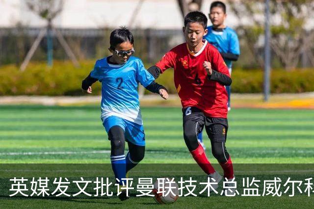 英媒发文批评曼联技术总监威尔科克斯：缺乏领导力与担当