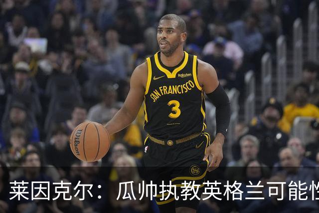 莱因克尔：瓜帅执教英格兰可能性不大