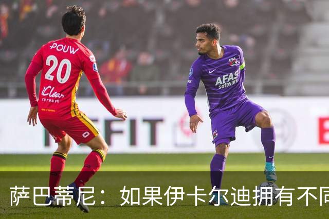 萨巴蒂尼：如果伊卡尔迪拥有不同的心态，他会非常适合尤文