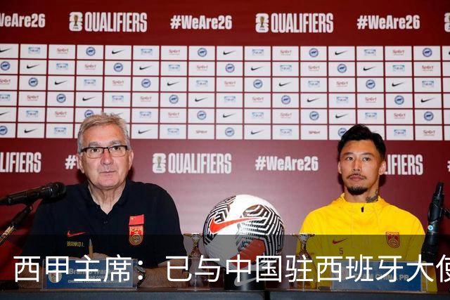 西甲主席：已与中国驻西班牙大使会面 寻求解决办法