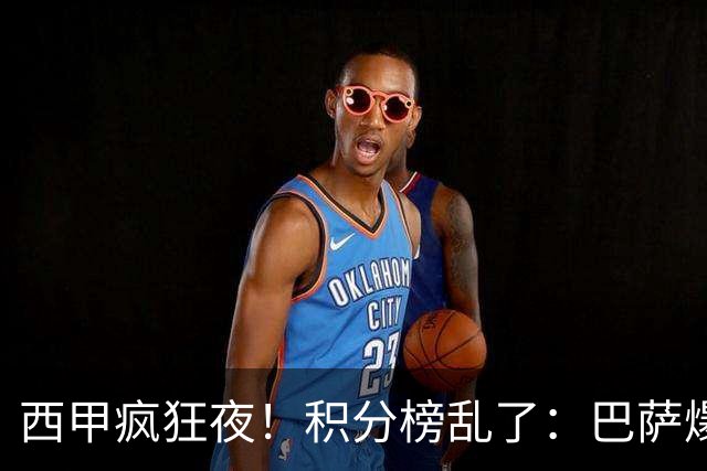 西甲疯狂夜！积分榜乱了：巴萨爆冷，皇马以下克上，前三仅差3分