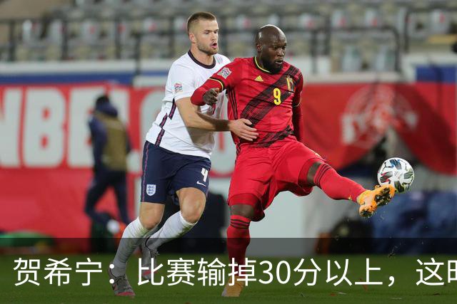 贺希宁：比赛输掉30分以上，这时候已经不是教练组的问题了