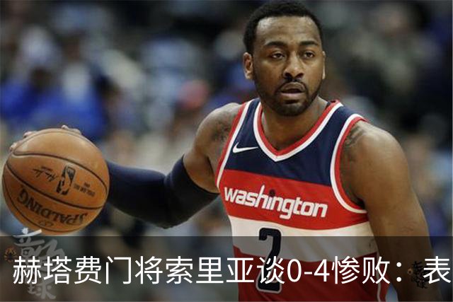 赫塔费门将索里亚谈0-4惨败：表现荒唐可笑，简直是在丢人现眼