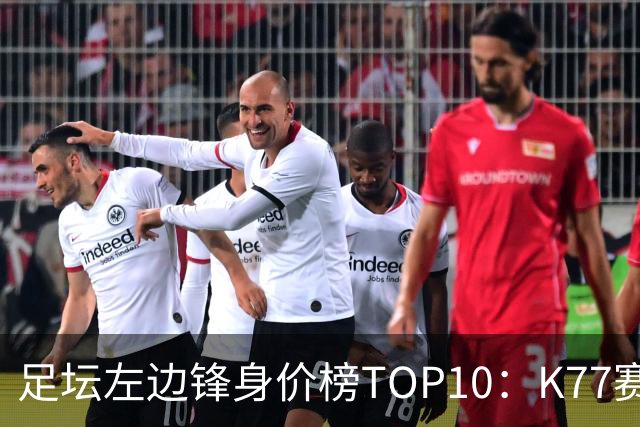 足坛左边锋身价榜TOP10：K77赛季报销，利物浦占3席
