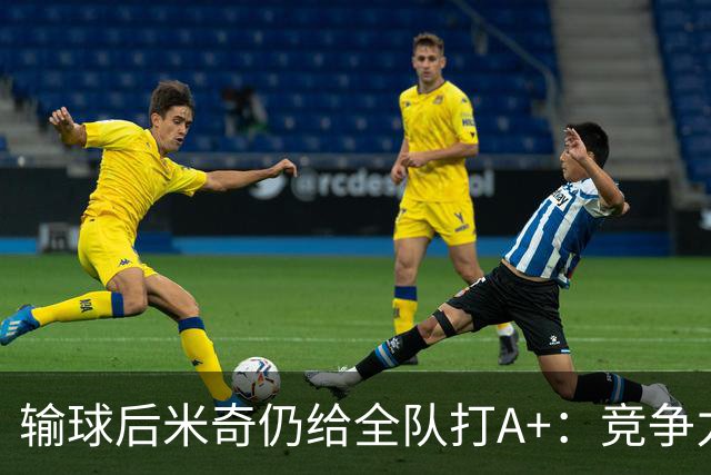 输球后米奇仍给全队打A+：竞争力和努力程度都是顶级
