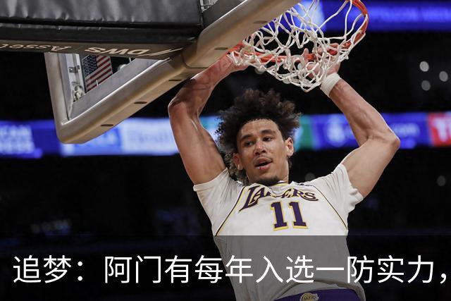 追梦：阿门有每年入选一防实力，那记封盖让我想起经典