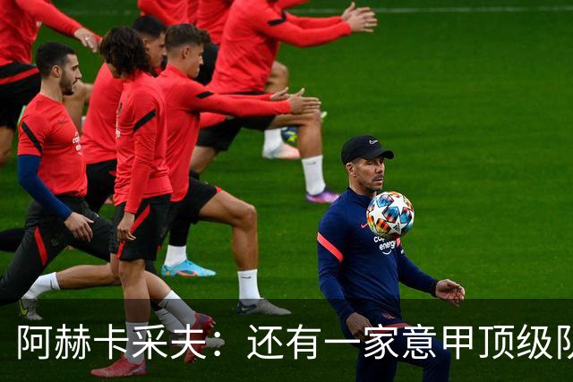阿赫卡采夫：还有一家意甲顶级队对我有意，他们只告诉我在寻找二门