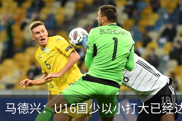 马德兴：U16国少以小打大已经达到考察球员、暴露短板的目的