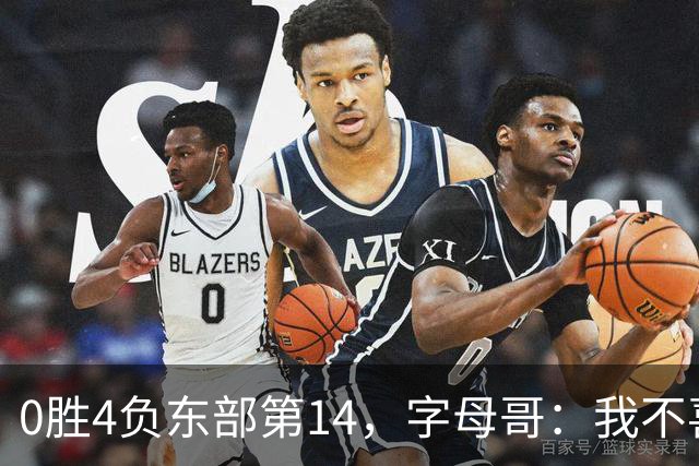 0胜4负东部第14，字母哥：我不喜欢现在这种感觉