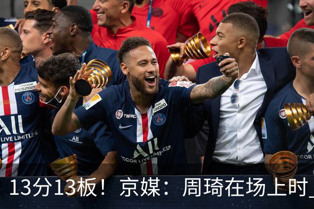 13分13板！京媒：周琦在场上时 山东的球员基本对不上