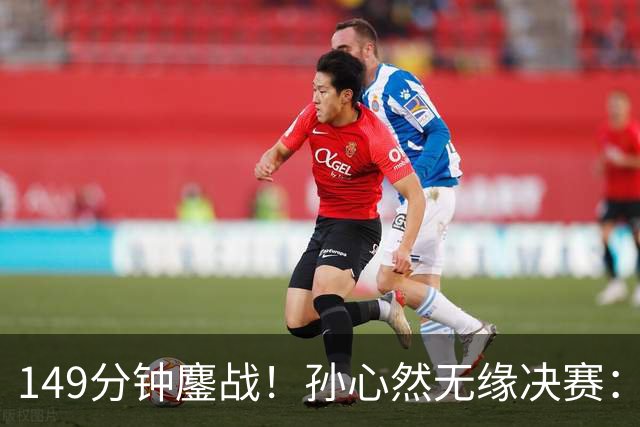 149分钟鏖战！孙心然无缘决赛：浪费3赛点后带伤吞蛋，未能创纪录！