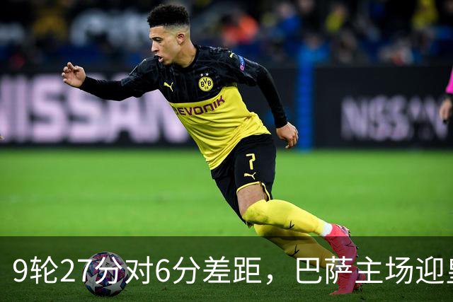 9轮27分对6分差距，巴萨主场迎皇马却少了维尼修斯