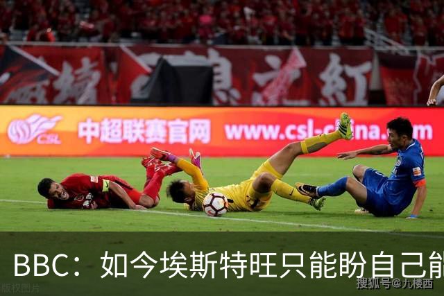 BBC：如今埃斯特旺只能盼自己能步内托后尘，重新焕发生涯的生机