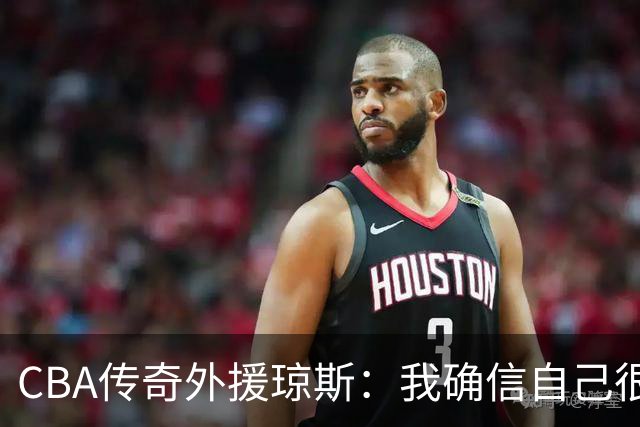 CBA传奇外援琼斯：我确信自己很快会被签约 我仍比很多球员强
